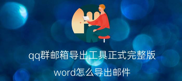 qq群邮箱导出工具正式完整版 word怎么导出邮件？